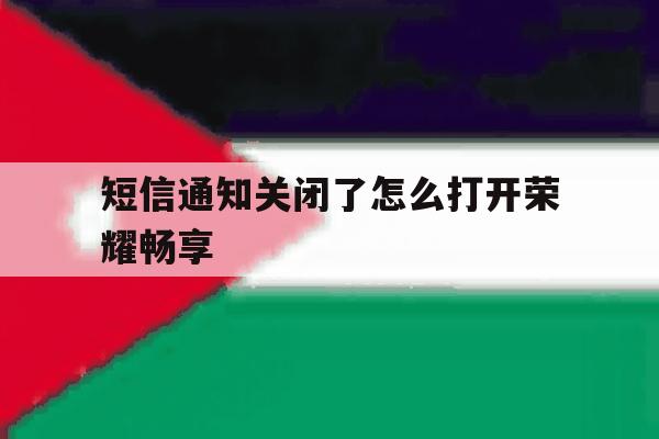短信通知关闭了怎么打开荣耀畅享 短信通知关闭了怎么打开荣耀畅享