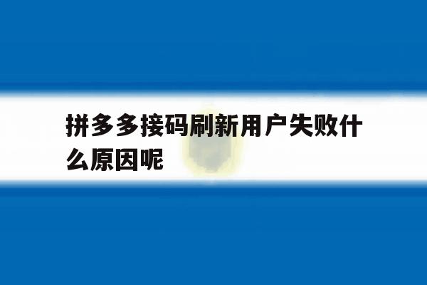 拼多多接码刷新用户失败什么原因呢 拼多多接码刷新用户失败什么原因呢