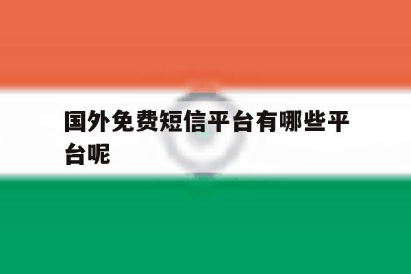 国外免费短信平台有哪些平台呢 国外免费短信平台有哪些平台呢