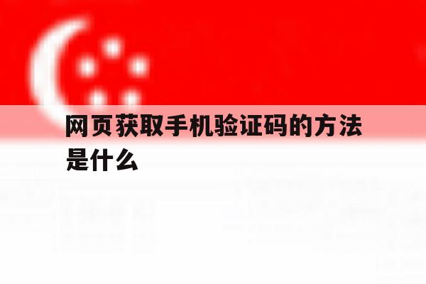 网页获取手机验证码的方法是什么 网页获取手机验证码的方法是什么