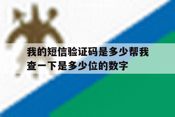 我的短信验证码是多少帮我查一下是多少位的数字的简单介绍 我的短信验证码是多少帮我查一下是多少位的数字的简单介绍