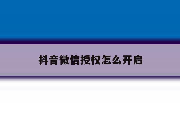 抖音微信授权怎么开启 抖音微信授权怎么开启