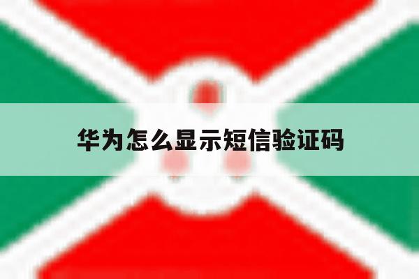 华为怎么显示短信验证码 华为怎么显示短信验证码