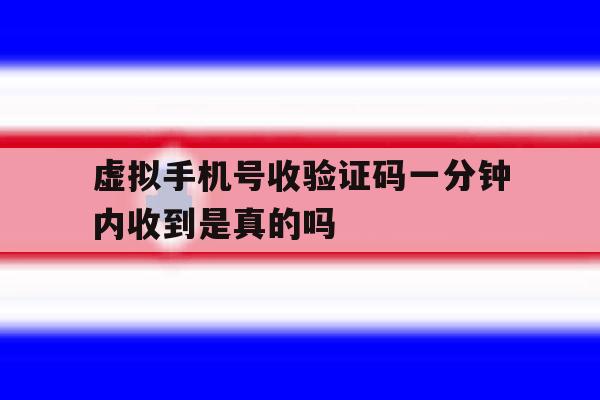 虚拟手机号收验证码一分钟内收到是真的吗的简单介绍 虚拟手机号收验证码一分钟内收到是真的吗的简单介绍