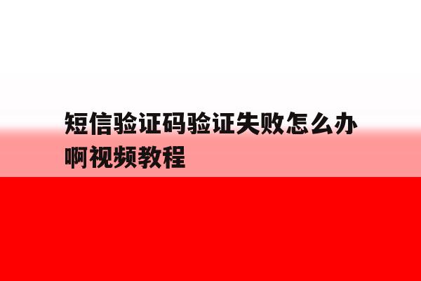 短信验证码验证失败怎么办啊视频教程 短信验证码验证失败怎么办啊视频教程