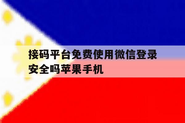 接码平台免费使用微信登录安全吗苹果手机的简单介绍 接码平台免费使用微信登录安全吗苹果手机的简单介绍