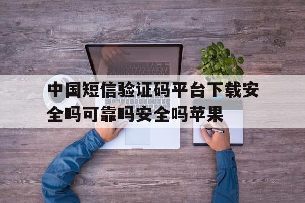 中国短信验证码平台下载安全吗可靠吗安全吗苹果的简单介绍 中国短信验证码平台下载安全吗可靠吗安全吗苹果的简单介绍