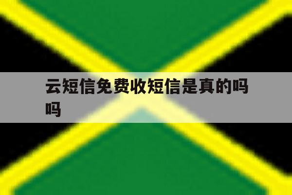 云短信免费收短信是真的吗吗 云短信免费收短信是真的吗吗