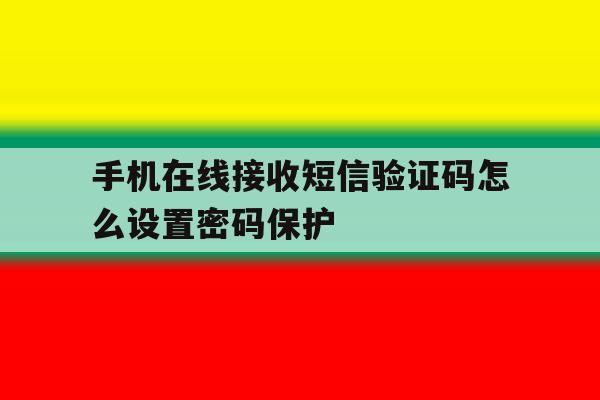 手机在线接收短信验证码怎么设置密码保护 手机在线接收短信验证码怎么设置密码保护