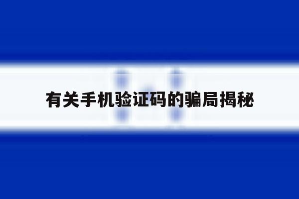 有关手机验证码的骗局揭秘 有关手机验证码的骗局揭秘
