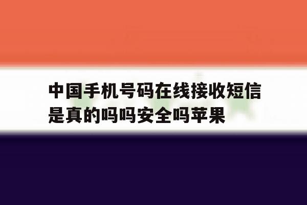 中国手机号码在线接收短信是真的吗吗安全吗苹果的简单介绍 中国手机号码在线接收短信是真的吗吗安全吗苹果的简单介绍