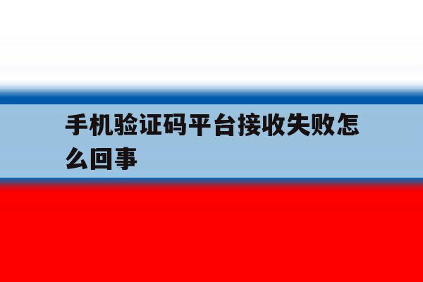手机验证码平台接收失败怎么回事 手机验证码平台接收失败怎么回事