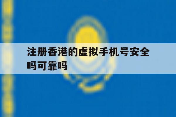 注册香港的虚拟手机号安全吗可靠吗