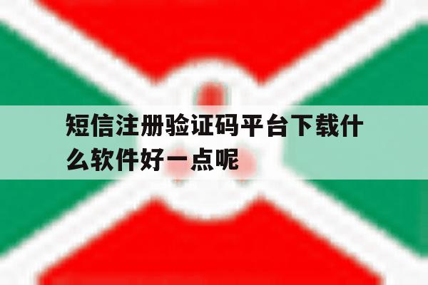 短信注册验证码平台下载什么软件好一点呢的简单介绍 短信注册验证码平台下载什么软件好一点呢的简单介绍