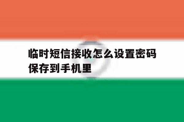 临时短信接收怎么设置密码保存到手机里 临时短信接收怎么设置密码保存到手机里