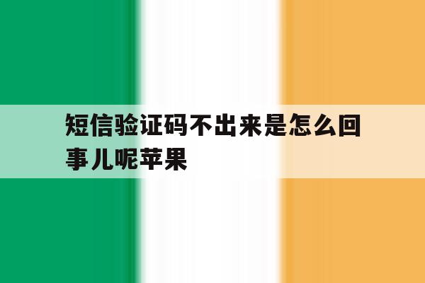 短信验证码不出来是怎么回事儿呢苹果 短信验证码不出来是怎么回事儿呢苹果