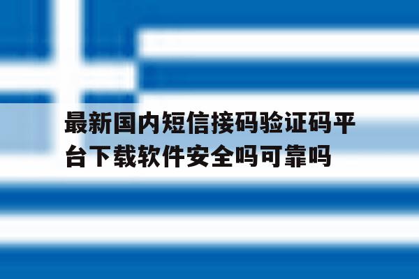 最新国内短信接码验证码平台下载软件安全吗可靠吗 最新国内短信接码验证码平台下载软件安全吗可靠吗