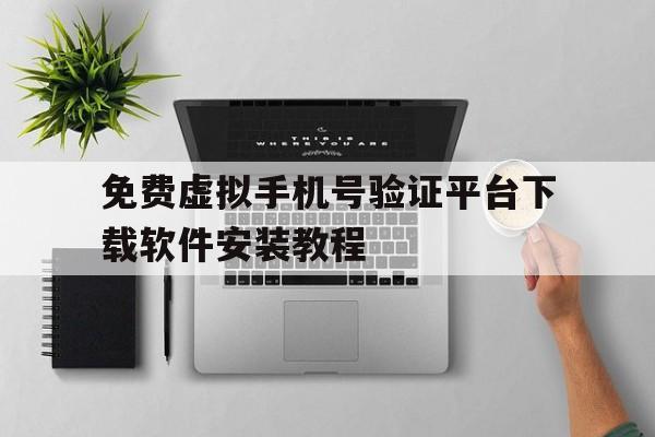 免费虚拟手机号验证平台下载软件安装教程的简单介绍 免费虚拟手机号验证平台下载软件安装教程的简单介绍