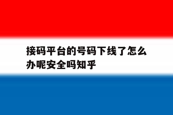 接码平台的号码下线了怎么办呢安全吗知乎的简单介绍 接码平台的号码下线了怎么办呢安全吗知乎的简单介绍