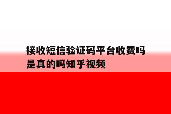 接收短信验证码平台收费吗是真的吗知乎视频 接收短信验证码平台收费吗是真的吗知乎视频