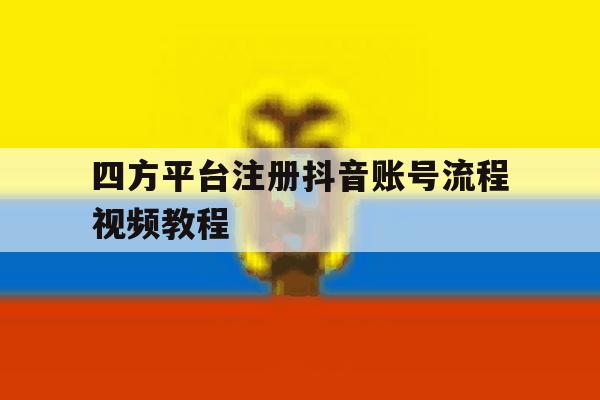 四方平台注册抖音账号流程视频教程 四方平台注册抖音账号流程视频教程