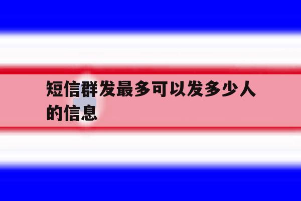 短信群发最多可以发多少人的信息 短信群发最多可以发多少人的信息