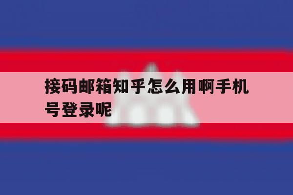 接码邮箱知乎怎么用啊手机号登录呢 接码邮箱知乎怎么用啊手机号登录呢
