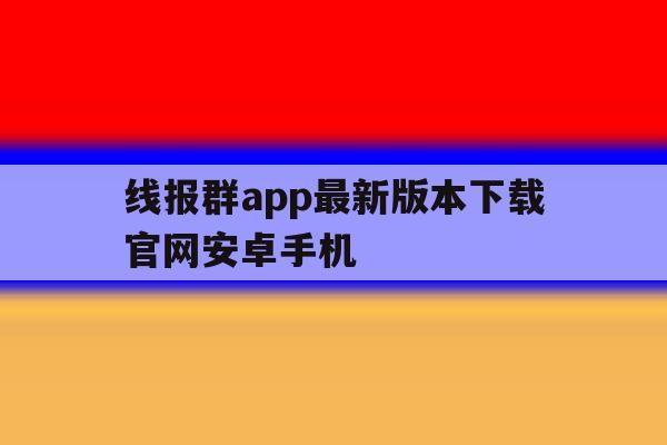 线报群app最新版本下载官网安卓手机的简单介绍 线报群app最新版本下载官网安卓手机的简单介绍