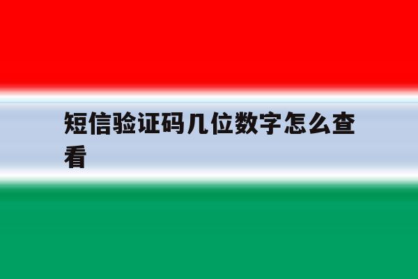 短信验证码几位数字怎么查看 短信验证码几位数字怎么查看