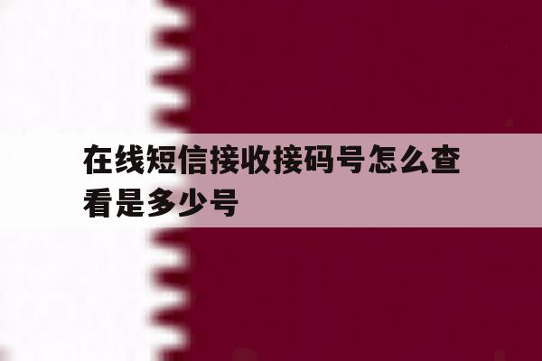 在线短信接收接码号怎么查看是多少号 在线短信接收接码号怎么查看是多少号