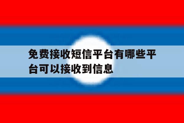 免费接收短信平台有哪些平台可以接收到信息 免费接收短信平台有哪些平台可以接收到信息