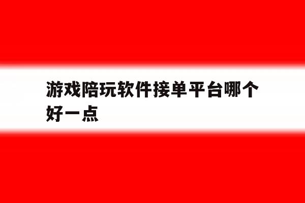 游戏陪玩软件接单平台哪个好一点 游戏陪玩软件接单平台哪个好一点