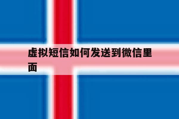 虚拟短信如何发送到微信里面 虚拟短信如何发送到微信里面