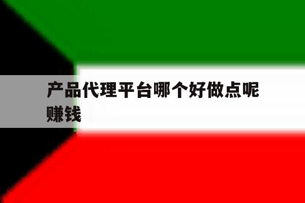 产品代理平台哪个好做点呢赚钱 产品代理平台哪个好做点呢赚钱