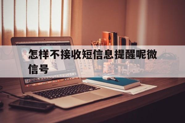 怎样不接收短信息提醒呢微信号 怎样不接收短信息提醒呢微信号