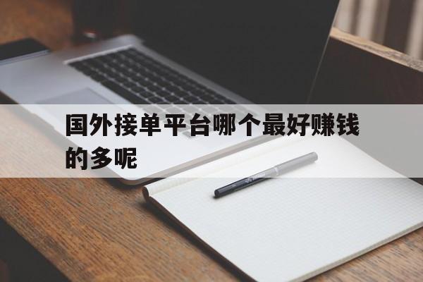 国外接单平台哪个最好赚钱的多呢 国外接单平台哪个最好赚钱的多呢