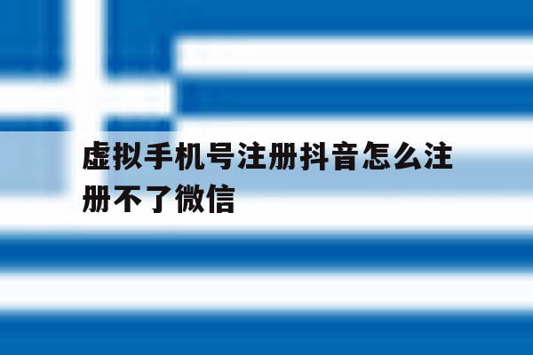 虚拟手机号注册抖音怎么注册不了微信 虚拟手机号注册抖音怎么注册不了微信