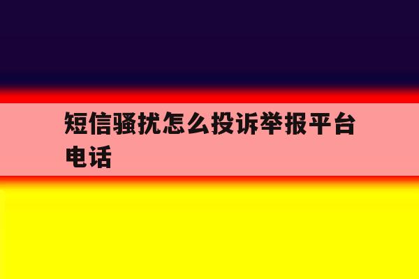 短信骚扰怎么投诉举报平台电话 短信骚扰怎么投诉举报平台电话
