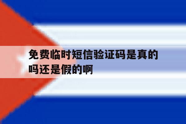 包含免费临时短信验证码是真的吗还是假的啊的词条 包含免费临时短信验证码是真的吗还是假的啊的词条