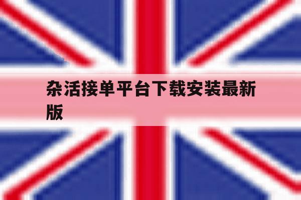 关于杂活接单平台下载安装最新版的信息 关于杂活接单平台下载安装最新版的信息