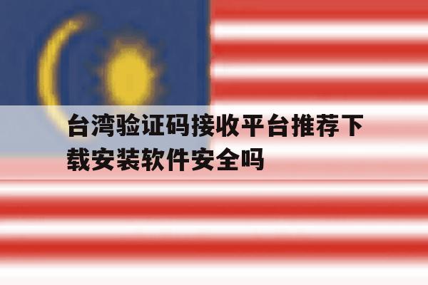 关于台湾验证码接收平台推荐下载安装软件安全吗的信息 关于台湾验证码接收平台推荐下载安装软件安全吗的信息