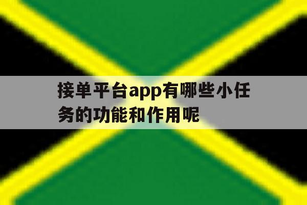 包含接单平台app有哪些小任务的功能和作用呢的词条 包含接单平台app有哪些小任务的功能和作用呢的词条