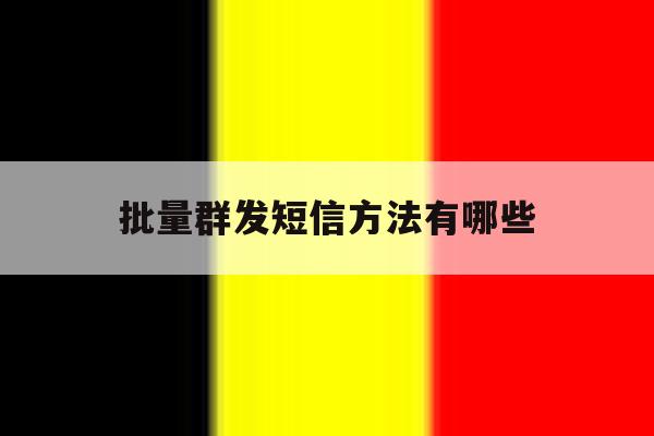 批量群发短信方法有哪些 批量群发短信方法有哪些