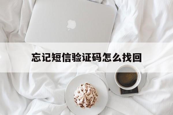 忘记短信验证码怎么找回 忘记短信验证码怎么找回
