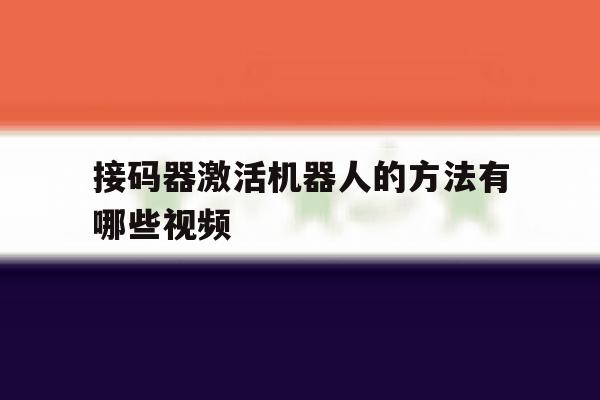 接码器激活机器人的方法有哪些视频 接码器激活机器人的方法有哪些视频