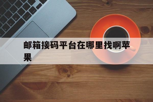 邮箱接码平台在哪里找啊苹果 邮箱接码平台在哪里找啊苹果