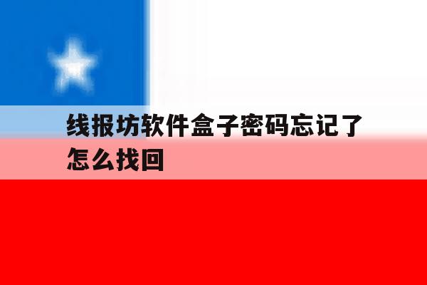 包含线报坊软件盒子密码忘记了怎么找回的词条 包含线报坊软件盒子密码忘记了怎么找回的词条