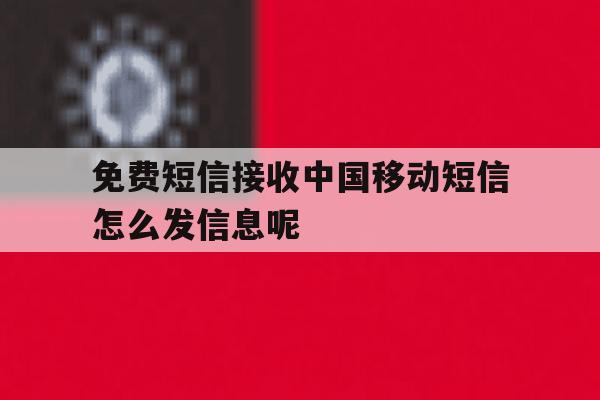 免费短信接收中国移动短信怎么发信息呢 免费短信接收中国移动短信怎么发信息呢