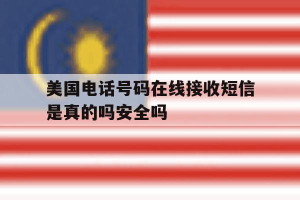 美国电话号码在线接收短信是真的吗安全吗的简单介绍 美国电话号码在线接收短信是真的吗安全吗的简单介绍