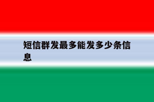 短信群发最多能发多少条信息 短信群发最多能发多少条信息